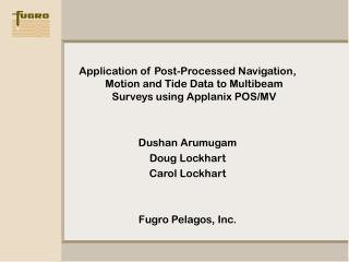 Application of Post-Processed Navigation, Motion and Tide Data to Multibeam Surveys using Applanix POS/MV Dushan Arumuga