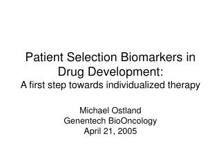 Patient Selection Biomarkers in Drug Development: A first step towards individualized therapy Michael Ostland Genentech