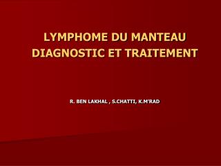 LYMPHOME DU MANTEAU DIAGNOSTIC ET TRAITEMENT R. BEN LAKHAL , S.CHATTI, K.M’RAD