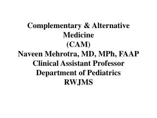 Complementary &amp; Alternative Medicine (CAM) Naveen Mehrotra, MD, MPh, FAAP Clinical Assistant Professor Department o