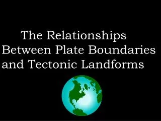 The Relationships Between Plate Boundaries and Tectonic Landforms