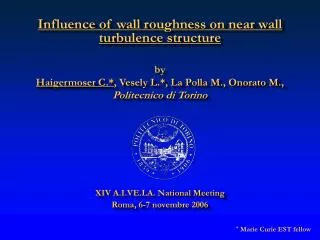 Influence of wall roughness on near wall turbulence structure by Haigermoser C.* , Vesely L.*, La Polla M., Onorato M.,