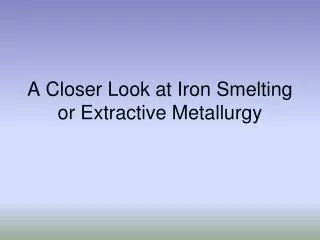 A Closer Look at Iron Smelting or Extractive Metallurgy