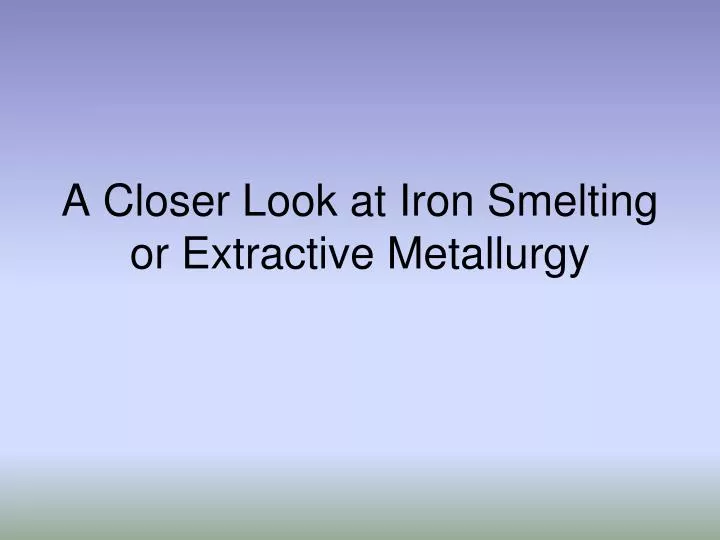 a closer look at iron smelting or extractive metallurgy