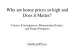 Why are house prices so high and Does it Matter? Causes, Consequences, Measurement Issues, and Future Prospects - slide 1