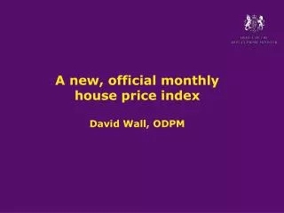 A new, official monthly house price index David Wall, ODPM