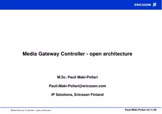Media Gateway Controller - open architecture M.Sc. Pauli Maki-Pollari Pauli.Maki-Pollari@ericsson.com IP Solutions, Eric
