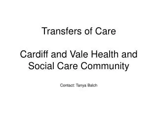 Transfers of Care Cardiff and Vale Health and Social Care Community Contact: Tanya Balch