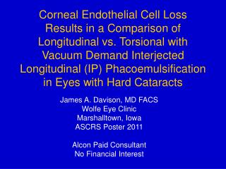 James A. Davison, MD FACS Wolfe Eye Clinic Marshalltown, Iowa ASCRS Poster 2011 Alcon Paid Consultant No Financial Inter