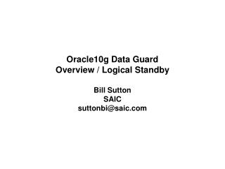 Oracle10g Data Guard Overview / Logical Standby Bill Sutton SAIC suttonbi@saic