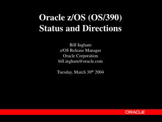 Oracle z/OS (OS/390) Status and Directions Bill Ingham z/OS Release Manager Oracle Corporation billgham@oracle Tuesday,