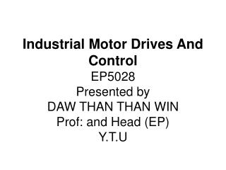 Industrial Motor Drives And Control EP5028 Presented by DAW THAN THAN WIN Prof: and Head (EP) Y.T.U