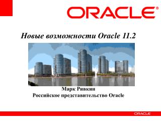 Новые возможности Oracle 11.2 Марк Ривкин Российское представительство Oracle