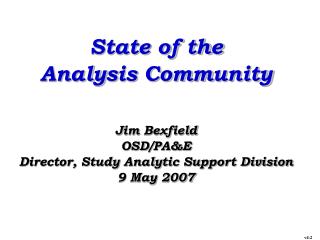 State of the Analysis Community Jim Bexfield OSD/PA&amp;E Director, Study Analytic Support Division 9 May 2007
