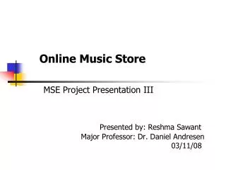 Online Music Store MSE Project Presentation III Presented by: Reshma Sawant 			Major Professor: Dr. Daniel Andresen
