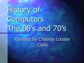 History of Computers The 60’s and 70’s