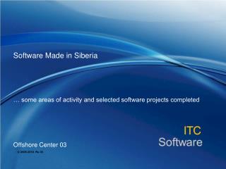 Software Made in Siberia … some areas of activity and selected software projects completed Offshore Center 03