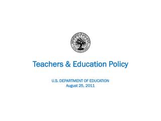 Teachers &amp; Education Policy U.S. DEPARTMENT OF EDUCATION August 25, 2011