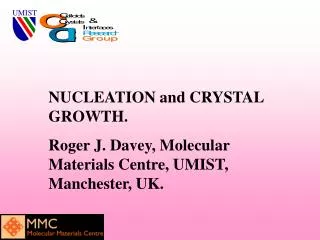 NUCLEATION and CRYSTAL GROWTH. Roger J. Davey, Molecular Materials Centre, UMIST, Manchester, UK.