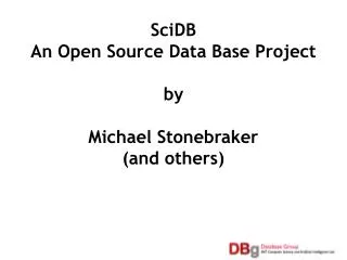 SciDB An Open Source Data Base Project by Michael Stonebraker (and others)