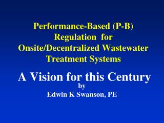 Performance-Based (P-B) Regulation for Onsite/Decentralized Wastewater Treatment Systems A Vision for this Century