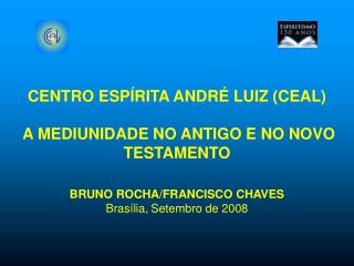 CENTRO ESPÍRITA ANDRÉ LUIZ (CEAL) A MEDIUNIDADE NO ANTIGO E NO NOVO TESTAMENTO BRUNO ROCHA/FRANCISCO CHAVES Brasília, S