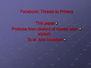Facebook: Threats to Privacy This paper Produce from student of master alan alyawir To dr .lo’ai tawalbeh