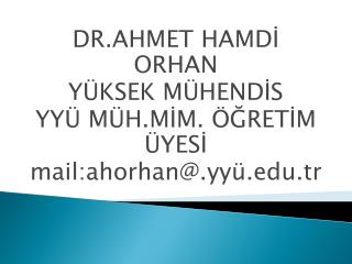 DR.AHMET HAMDİ ORHAN YÜKSEK MÜHENDİS YYÜ MÜH.MİM. ÖĞRETİM ÜYESİ mail: ahorhan @. yyü .tr
