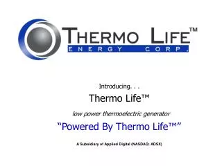 Introducing. . . Thermo Life ™ low power thermoelectric generator “Powered By Thermo Life ™ ” A Subsidiary of Applied Di