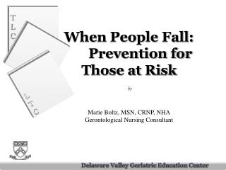 When People Fall: 	Prevention for Those at Risk by Marie Boltz, MSN, CRNP, NHA Gerontological Nursing Consultant
