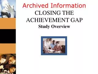 Archived Information CLOSING THE ACHIEVEMENT GAP Study Overview