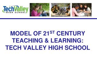 MODEL OF 21 ST CENTURY TEACHING &amp; LEARNING: TECH VALLEY HIGH SCHOOL