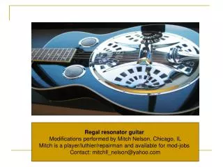 Regal resonator guitar Modifications performed by Mitch Nelson, Chicago, IL Mitch is a player/luthier/repairman and a