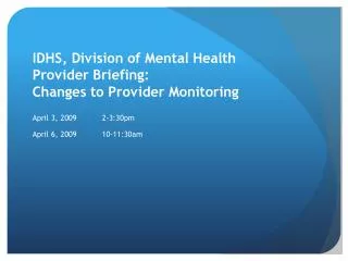 IDHS, Division of Mental Health Provider Briefing: Changes to Provider Monitoring April 3, 2009	2-3:30pm April 6, 2009