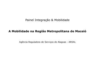 Painel Integração &amp; Mobilidade A Mobilidade na Região Metropolitana de Maceió Agência Reguladora de Serviços de Alag