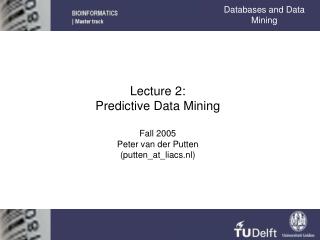 Lecture 2: Predictive Data Mining Fall 2005 Peter van der Putten (putten_at_liacs.nl)