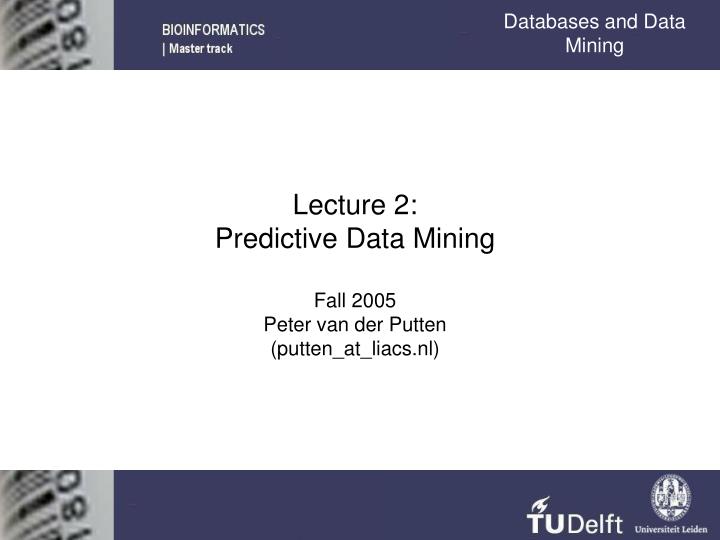 lecture 2 predictive data mining fall 2005 peter van der putten putten at liacs nl