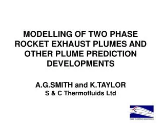 MODELLING OF TWO PHASE ROCKET EXHAUST PLUMES AND OTHER PLUME PREDICTION DEVELOPMENTS A.G.SMITH and K.TAYLOR S &amp; C Th