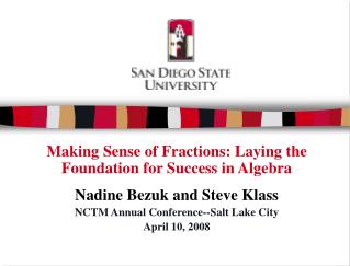 Making Sense of Fractions: Laying the Foundation for Success in Algebra Nadine Bezuk and Steve Klass NCTM Annual Confere