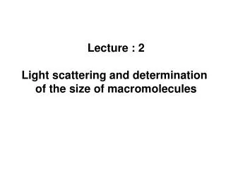 Lecture : 2 Light scattering and determination of the size of macromolecules