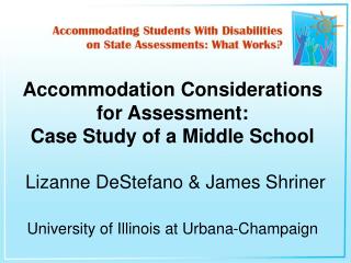 Accommodation Considerations for Assessment: Case Study of a Middle School Lizanne DeStefano &amp; James Shriner Univer