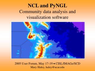 NCL and PyNGL Community data analysis and visualization software 2005 User Forum, May 17-19  CISL/IMAGe/SCD Mary Hal