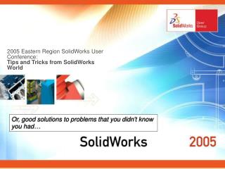 2005 Eastern Region SolidWorks User Conference: Tips and Tricks from SolidWorks World
