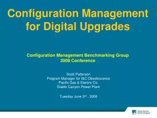 Configuration Management for Digital Upgrades Configuration Management Benchmarking Group 2008 Conference