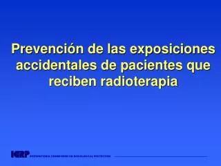 Prevención de las exposiciones accidentales de pacientes que reciben radioterapia