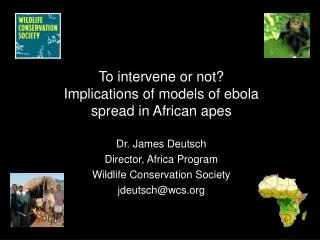 To intervene or not? Implications of models of ebola spread in African apes Dr. James Deutsch Director, Africa Program W