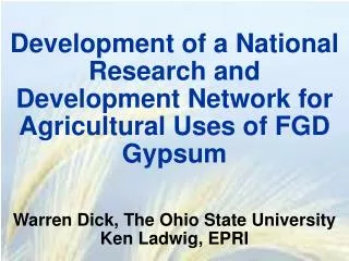 Development of a National Research and Development Network for Agricultural Uses of FGD Gypsum Warren Dick, The Ohio Sta