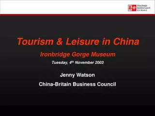 Tourism &amp; Leisure in China Ironbridge Gorge Museum Tuesday, 4 th November 2003 Jenny Watson China-Britain Business