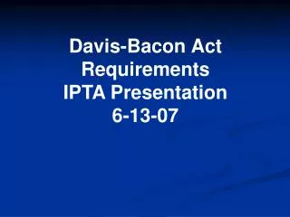 Davis-Bacon Act Requirements IPTA Presentation 6-13-07