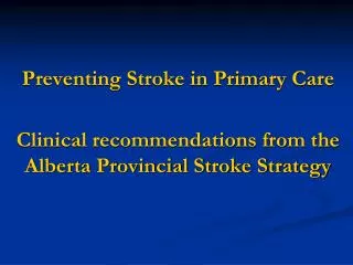 Preventing Stroke in Primary Care Clinical recommendations from the Alberta Provincial Stroke Strategy